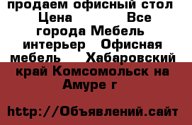 продаем офисный стол › Цена ­ 3 600 - Все города Мебель, интерьер » Офисная мебель   . Хабаровский край,Комсомольск-на-Амуре г.